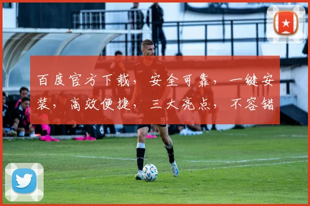 百度官方下载，安全可靠，一键安装，高效便捷，三大亮点，不容错过，必选首选