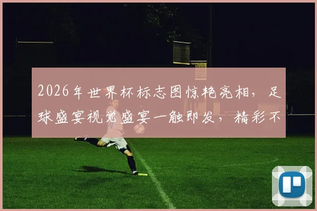 2026年世界杯标志图惊艳亮相，足球盛宴视觉盛宴一触即发，精彩不容错过