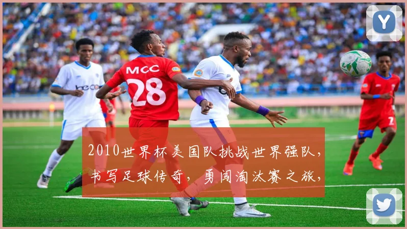 2010世界杯美国队挑战世界强队，书写足球传奇，勇闯淘汰赛之旅，一球成名