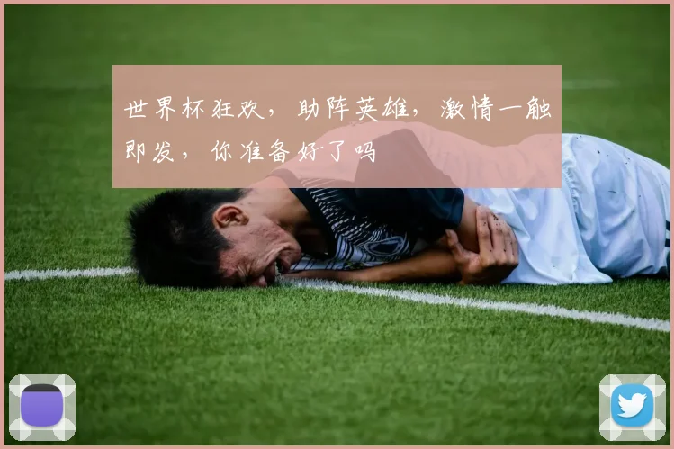 世界杯狂欢，助阵英雄，激情一触即发，你准备好了吗