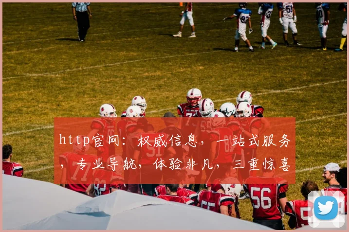 http官网：权威信息，一站式服务，专业导航，体验非凡，三重惊喜，不容错过