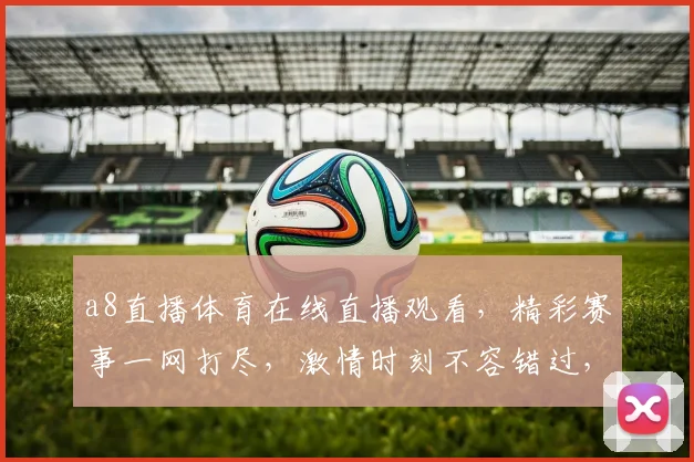 a8直播体育在线直播观看，精彩赛事一网打尽，激情时刻不容错过，独家直播，尽在a8