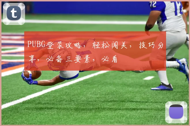 PUBG登录攻略，轻松闯关，技巧分享，必备三要素，必看