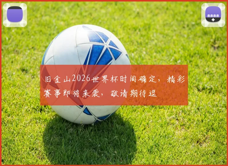 旧金山2026世界杯时间确定，精彩赛事即将来袭，敬请期待逗